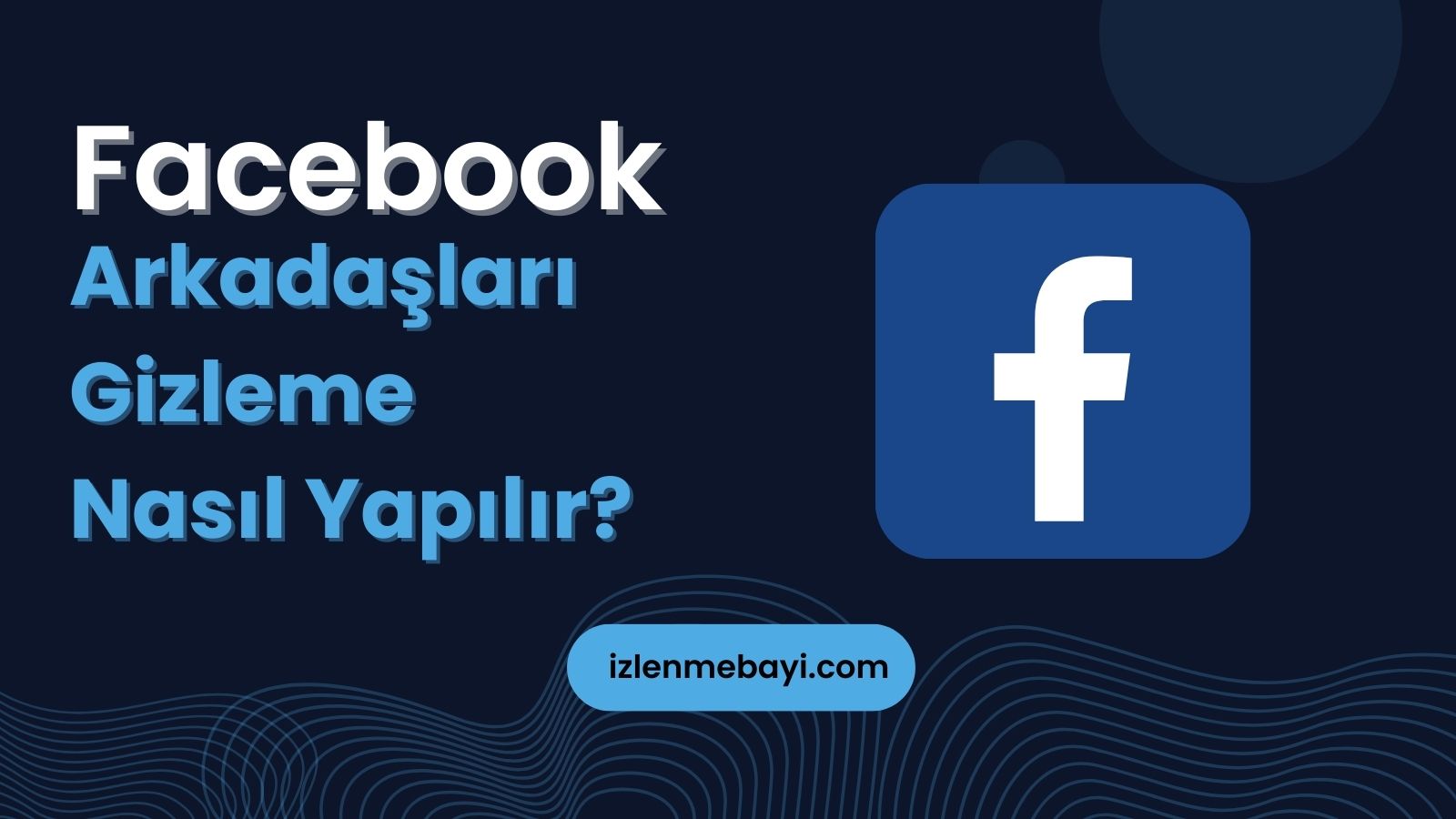 Facebook Arkadaşları Gizleme Nasıl Yapılır? Görselli Anlatım