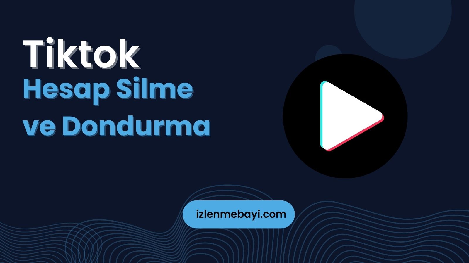 Tiktok Hesap Silme ve Dondurma Nasıl Yapılır?